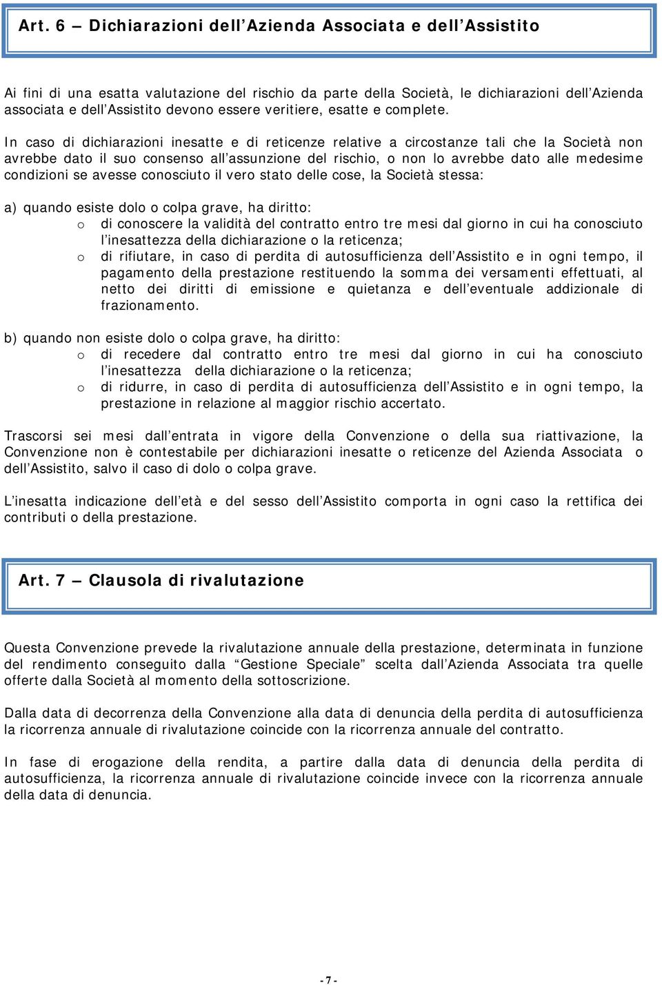 In caso di dichiarazioni inesatte e di reticenze relative a circostanze tali che la Società non avrebbe dato il suo consenso all assunzione del rischio, o non lo avrebbe dato alle medesime condizioni