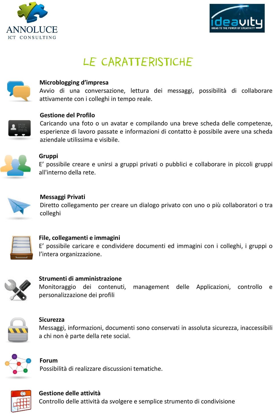 utilissima e visibile. Gruppi E possibile creare e unirsi a gruppi privati o pubblici e collaborare in piccoli gruppi all'interno della rete.