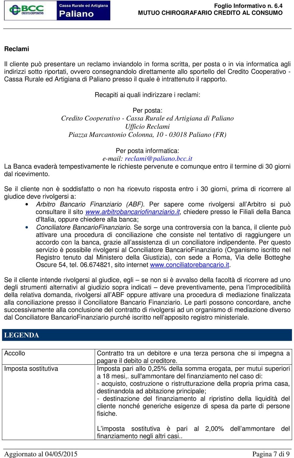 Recapiti ai quali indirizzare i reclami: Per posta: Credito Cooperativo - Cassa Rurale ed Artigiana di Paliano Ufficio Reclami Piazza Marcantonio Colonna, 10-03018 Paliano (FR) Per posta informatica: