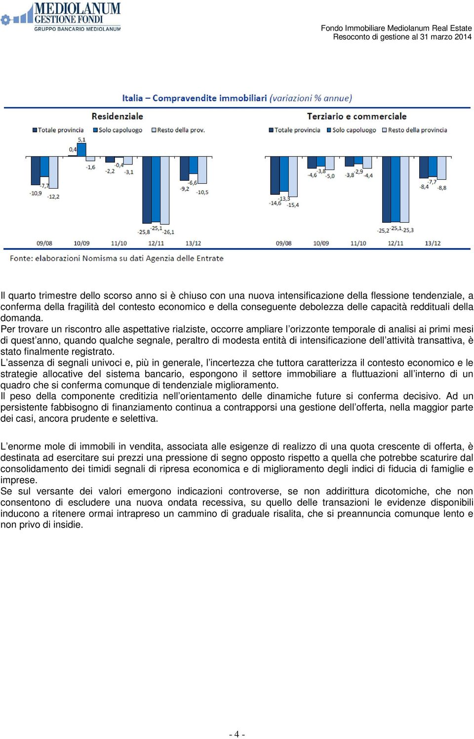 Per trovare un riscontro alle aspettative rialziste, occorre ampliare l orizzonte temporale di analisi ai primi mesi di quest anno, quando qualche segnale, peraltro di modesta entità di