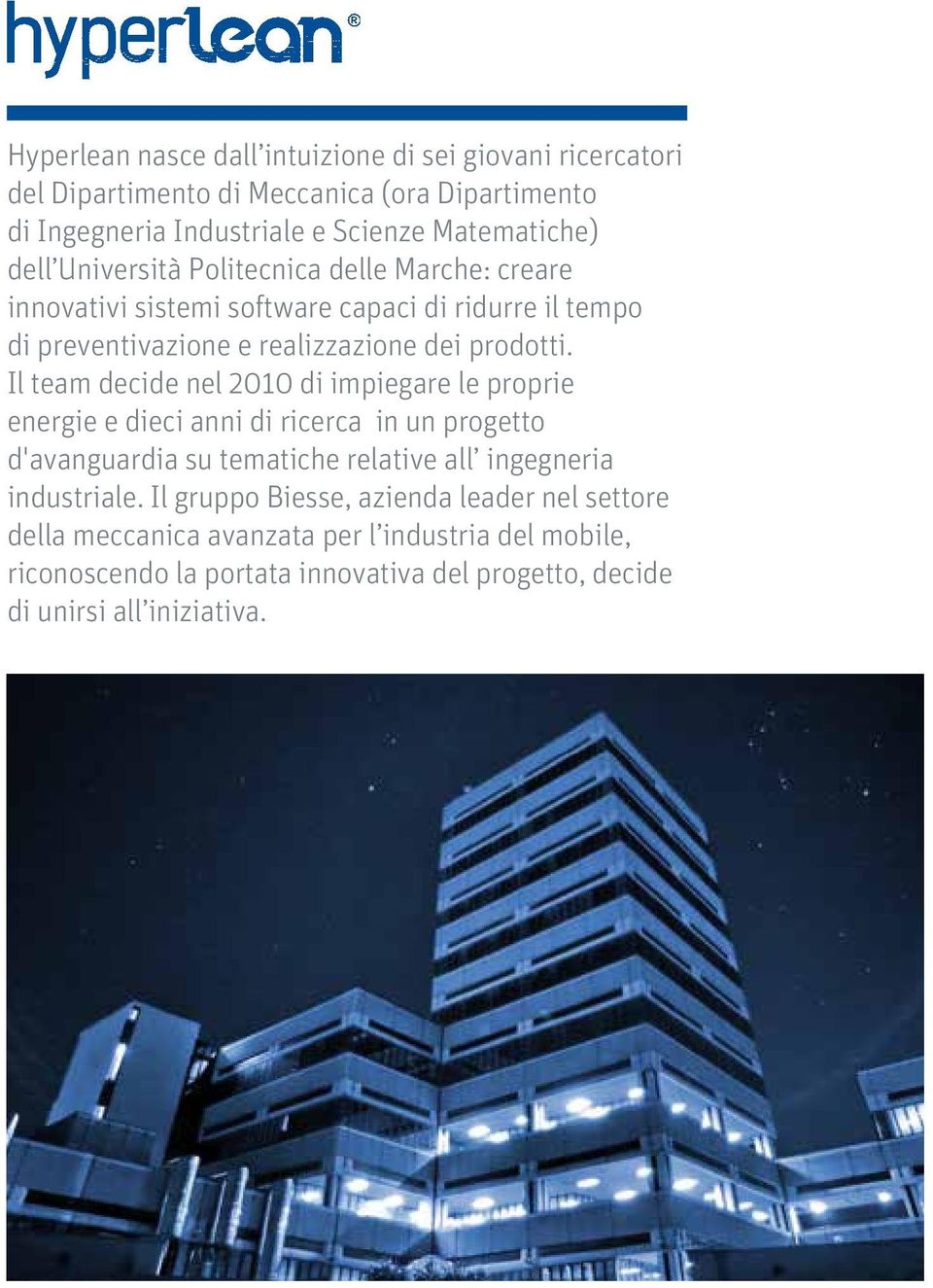 Il team decide nel 2010 di impiegare le proprie energie e dieci anni di ricerca in un progetto d'avanguardia su tematiche relative all ingegneria industriale.