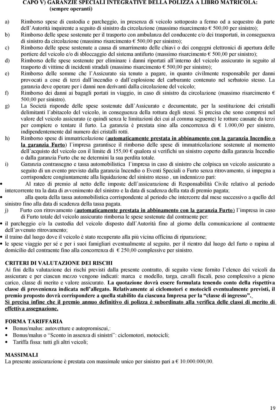 trasportati, in conseguenza di sinistro da circolazione (massimo risarcimento 500,00 per sinistro); c) Rimborso delle spese sostenute a causa di smarrimento delle chiavi o dei congegni elettronici di