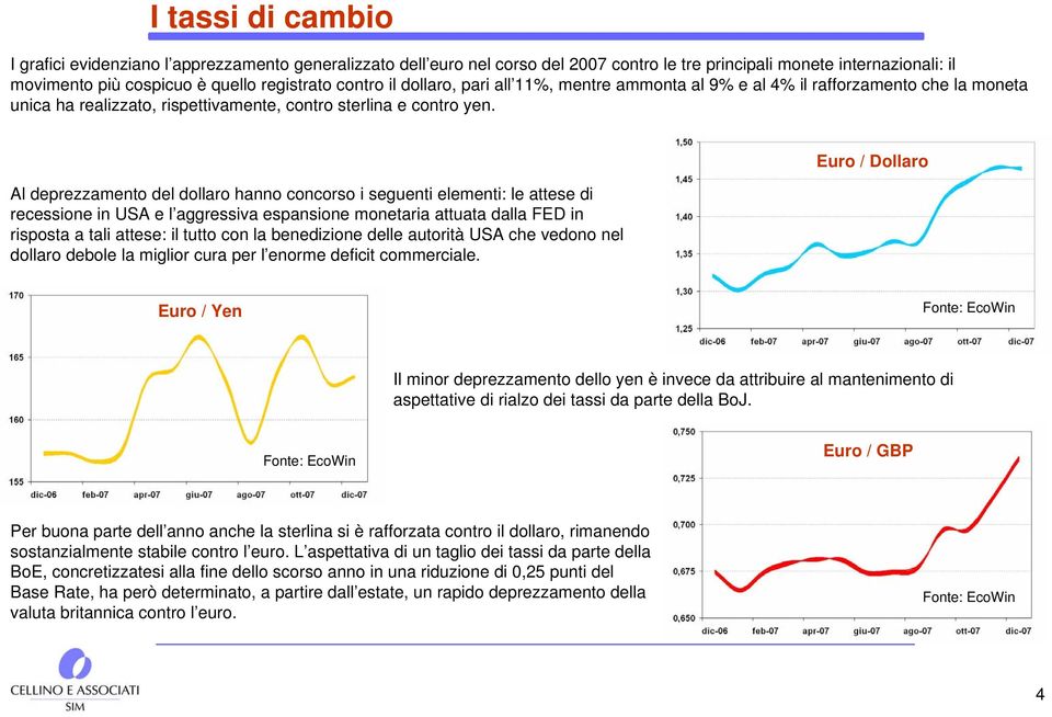 Al deprezzamento del dollaro hanno concorso i seguenti elementi: le attese di recessione in USA e l aggressiva espansione monetaria attuata dalla FED in risposta a tali attese: il tutto con la