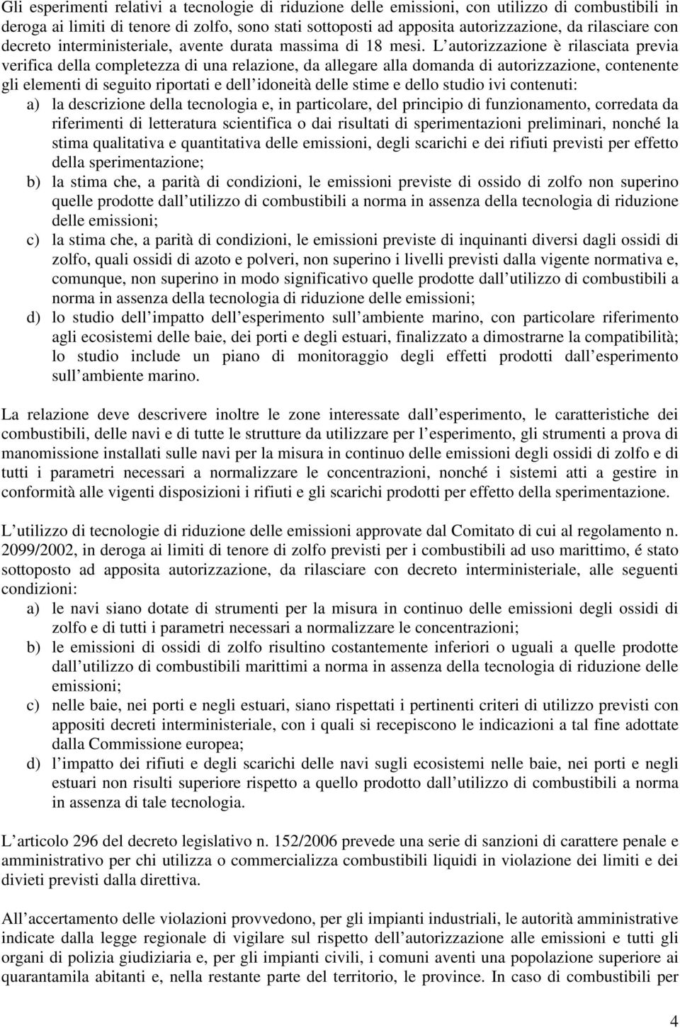 L autorizzazione è rilasciata previa verifica della completezza di una relazione, da allegare alla domanda di autorizzazione, contenente gli elementi di seguito riportati e dell idoneità delle stime