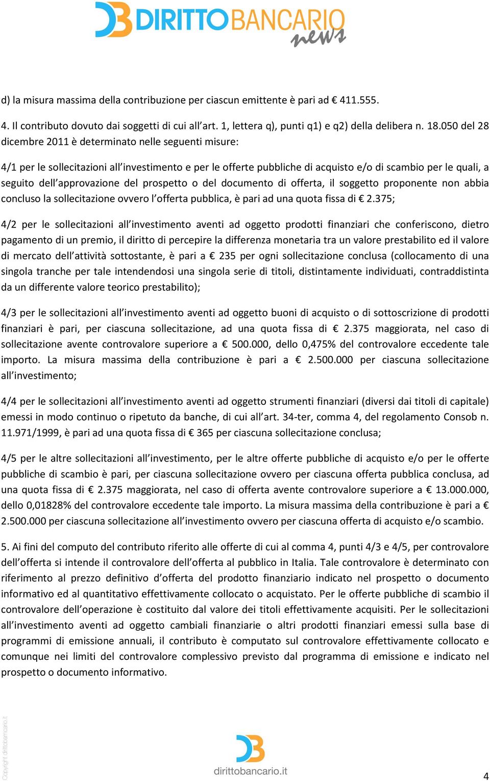 approvazione del prospetto o del documento di offerta, il soggetto proponente non abbia concluso la sollecitazione ovvero l offerta pubblica, è pari ad una quota fissa di 2.