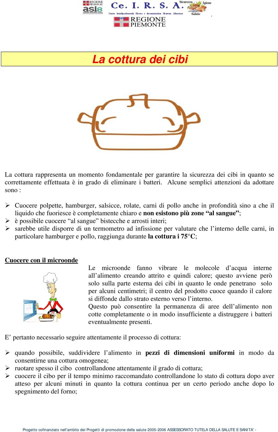 esistono più zone al sangue ; è possibile cuocere al sangue bistecche e arrosti interi; sarebbe utile disporre di un termometro ad infissione per valutare che l interno delle carni, in particolare