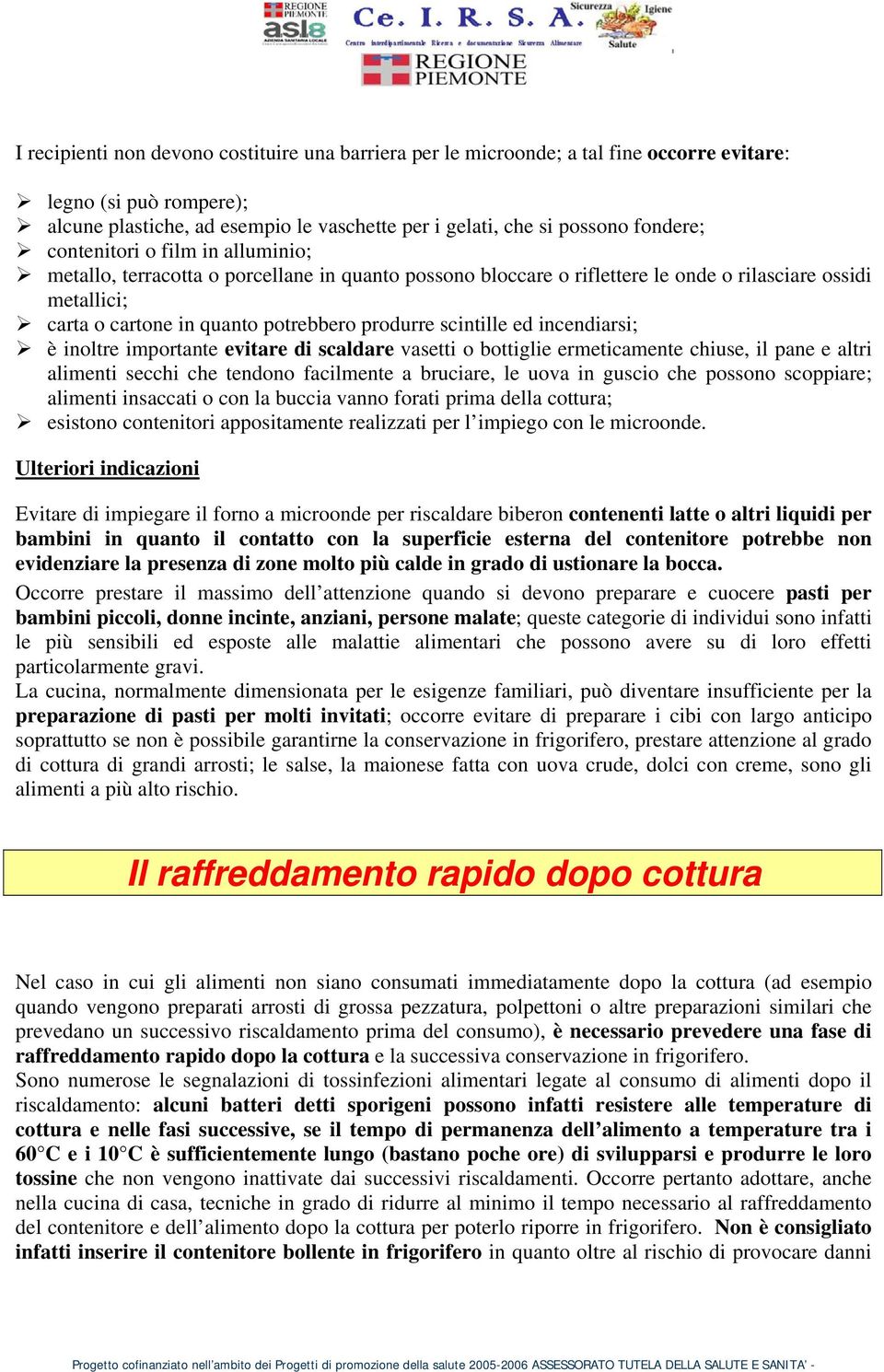 scintille ed incendiarsi; è inoltre importante evitare di scaldare vasetti o bottiglie ermeticamente chiuse, il pane e altri alimenti secchi che tendono facilmente a bruciare, le uova in guscio che