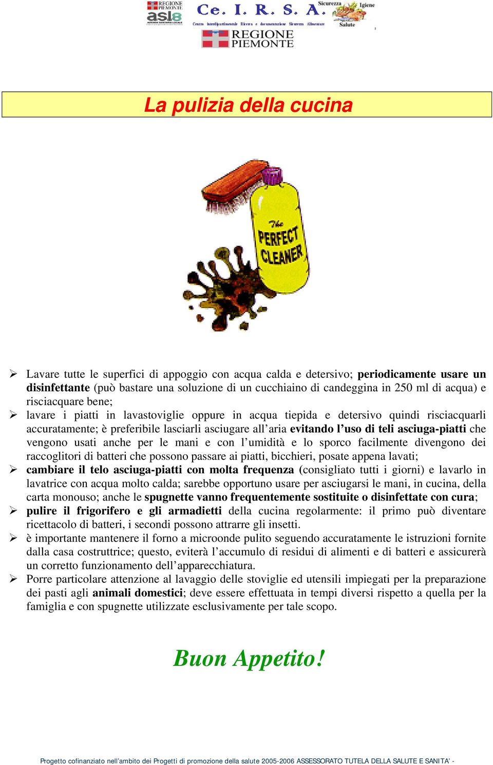 asciuga-piatti che vengono usati anche per le mani e con l umidità e lo sporco facilmente divengono dei raccoglitori di batteri che possono passare ai piatti, bicchieri, posate appena lavati;