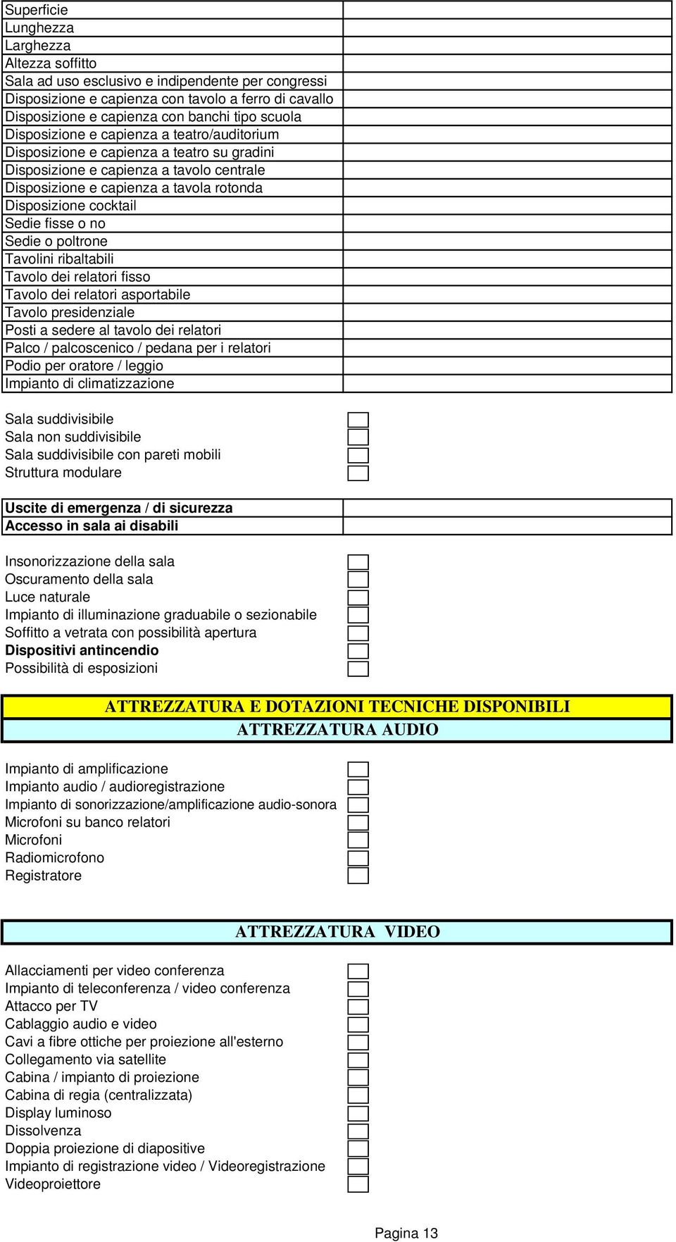 fisse o no Sedie o poltrone Tavolini ribaltabili Tavolo dei relatori fisso Tavolo dei relatori asportabile Tavolo presidenziale Posti a sedere al tavolo dei relatori Palco / palcoscenico / pedana per