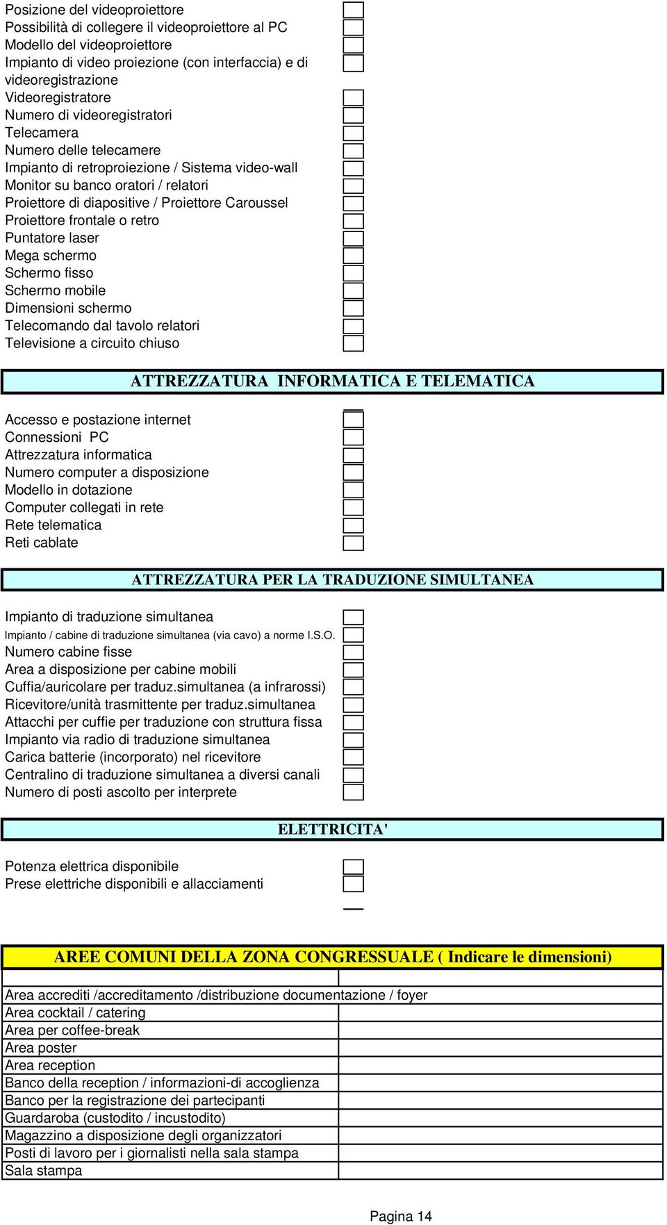 Proiettore frontale o retro Puntatore laser Mega schermo Schermo fisso Schermo mobile Dimensioni schermo Telecomando dal tavolo relatori Televisione a circuito chiuso ATTREZZATURA INFORMATICA E