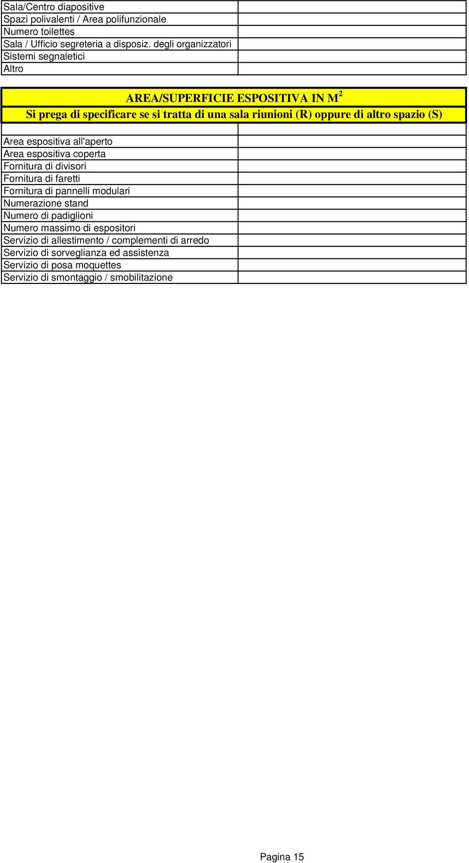 spazio (S) Area espositiva all'aperto Area espositiva coperta Fornitura di divisori Fornitura di faretti Fornitura di pannelli modulari Numerazione stand Numero