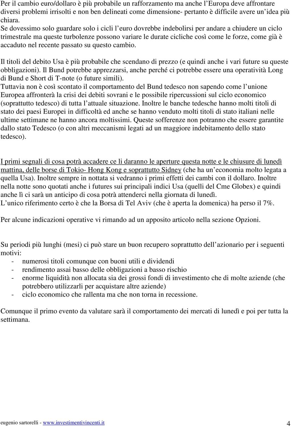 Se dovessimo solo guardare solo i cicli l euro dovrebbe indebolirsi per andare a chiudere un ciclo trimestrale ma queste turbolenze possono variare le durate cicliche così come le forze, come già è