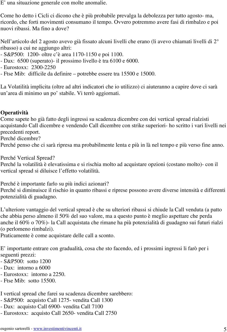 Nell articolo del 2 agosto avevo già fissato alcuni livelli che erano (li avevo chiamati livelli di 2 ribasso) a cui ne aggiungo altri: - S&P500: 1200- oltre c è area 1170-1150 e poi 1100.