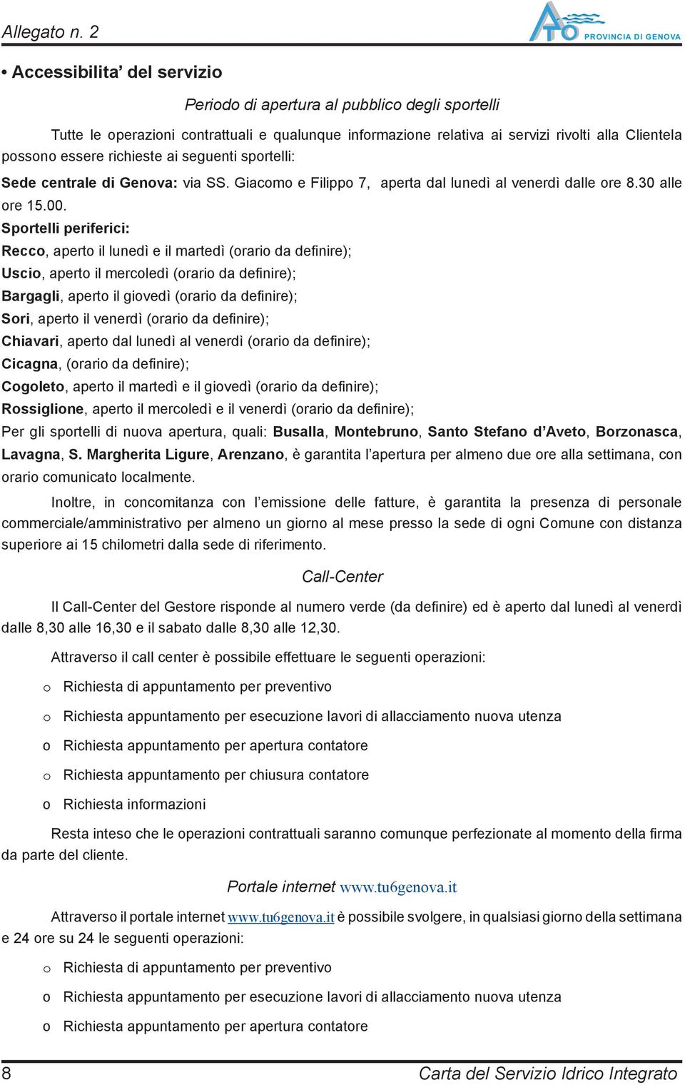 Sportelli periferici: Recco, aperto il lunedì e il martedì (orario da defi nire); Uscio, aperto il mercoledì (orario da defi nire); Bargagli, aperto il giovedì (orario da defi nire); Sori, aperto il