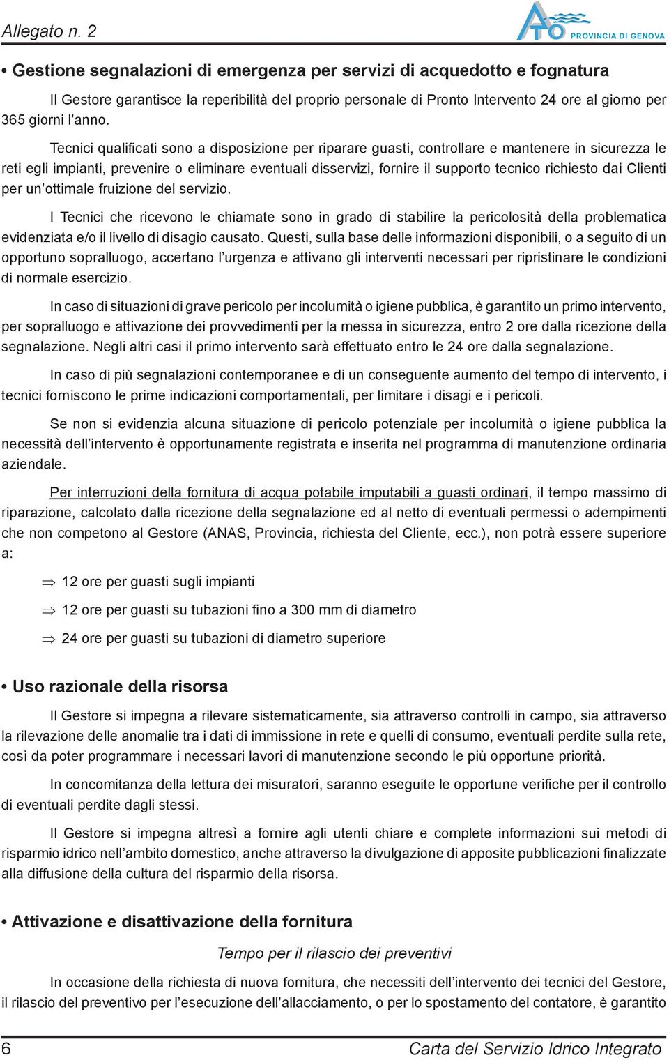 Tecnici qualifi cati sono a disposizione per riparare guasti, controllare e mantenere in sicurezza le reti egli impianti, prevenire o eliminare eventuali disservizi, fornire il supporto tecnico