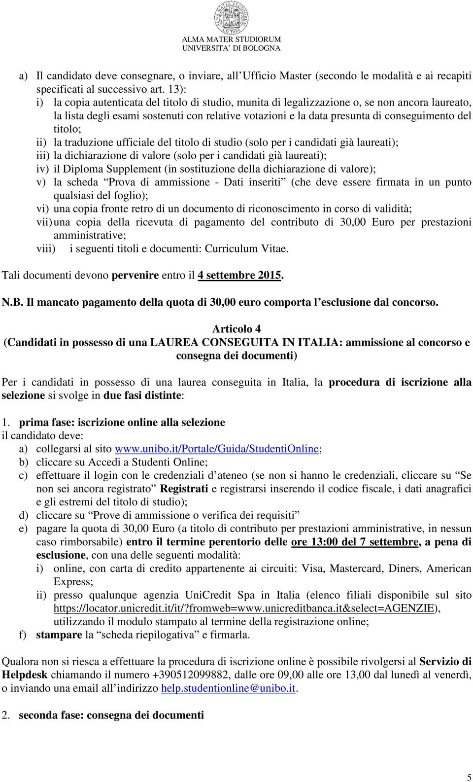 titolo; ii) la traduzione ufficiale del titolo di studio (solo per i candidati già laureati); iii) la dichiarazione di valore (solo per i candidati già laureati); iv) il Diploma Supplement (in