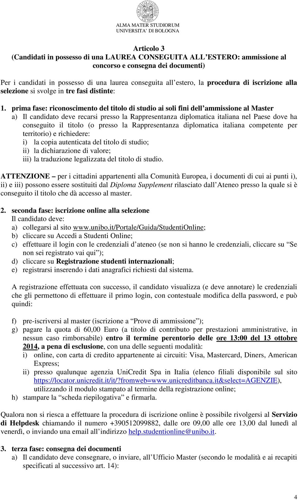 prima fase: riconoscimento del titolo di studio ai soli fini dell ammissione al Master a) Il candidato deve recarsi presso la Rappresentanza diplomatica italiana nel Paese dove ha conseguito il