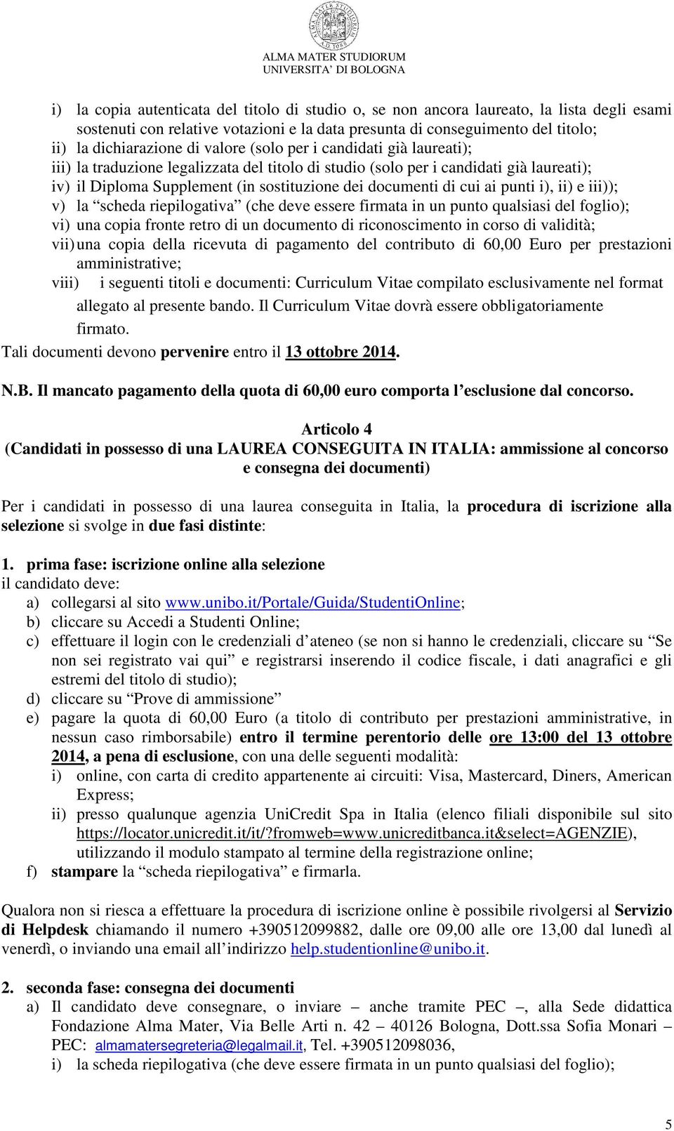 punti i), ii) e iii)); v) la scheda riepilogativa (che deve essere firmata in un punto qualsiasi del foglio); vi) una copia fronte retro di un documento di riconoscimento in corso di validità; vii)