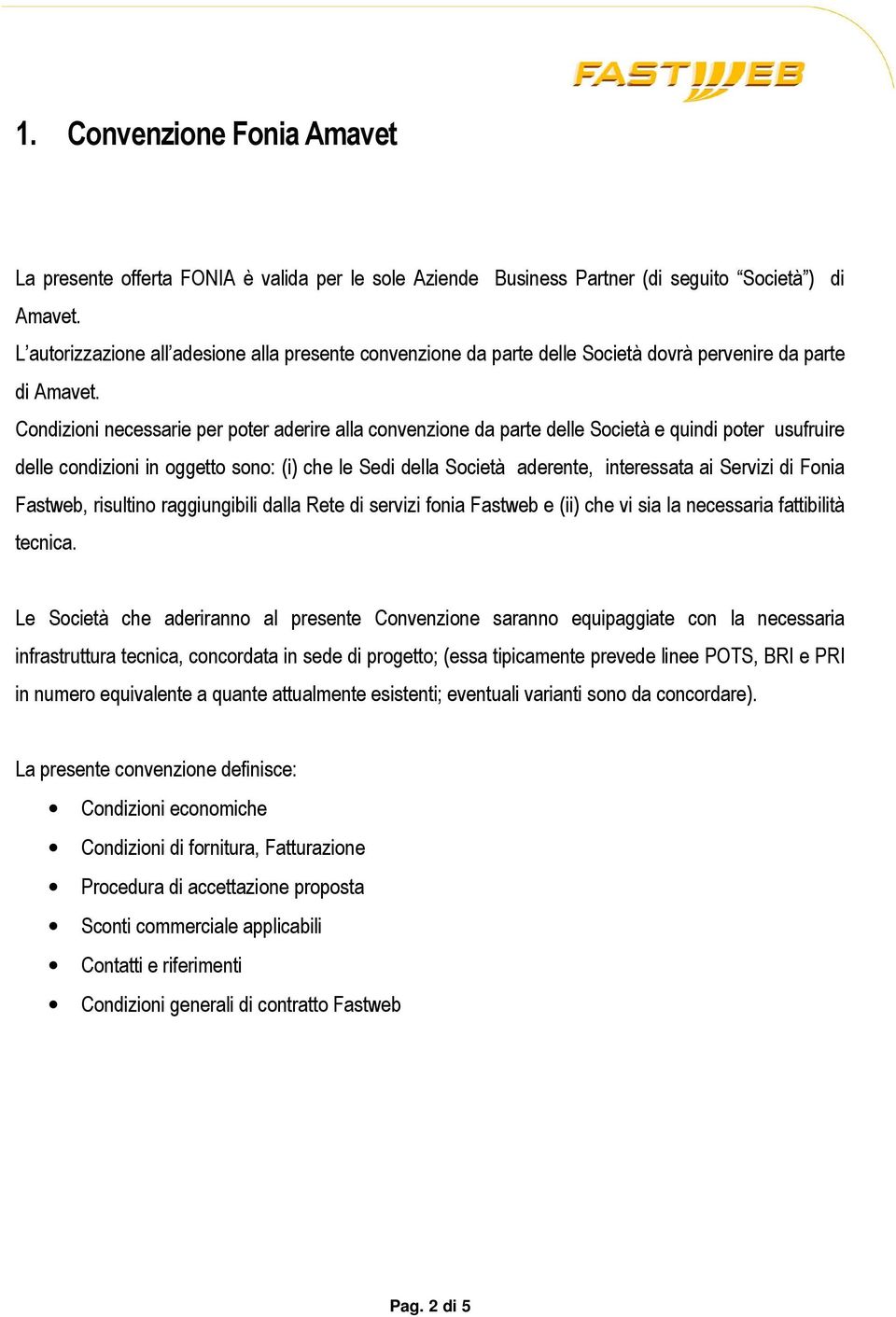 Condizioni necessarie per poter aderire alla convenzione da parte delle Società e quindi poter usufruire delle condizioni in oggetto sono: (i) che le Sedi della Società aderente, interessata ai