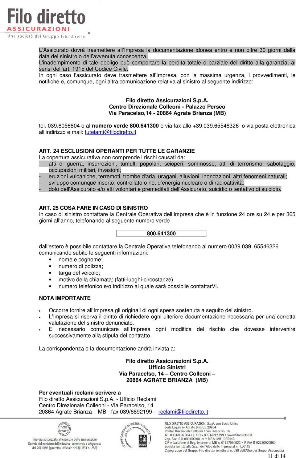 In ogni caso l'assicurato deve trasmettere all Impresa, con la massima urgenza, i provvedimenti, le notifiche e, comunque, ogni altra comunicazione relativa al sinistro al seguente indirizzo: Filo