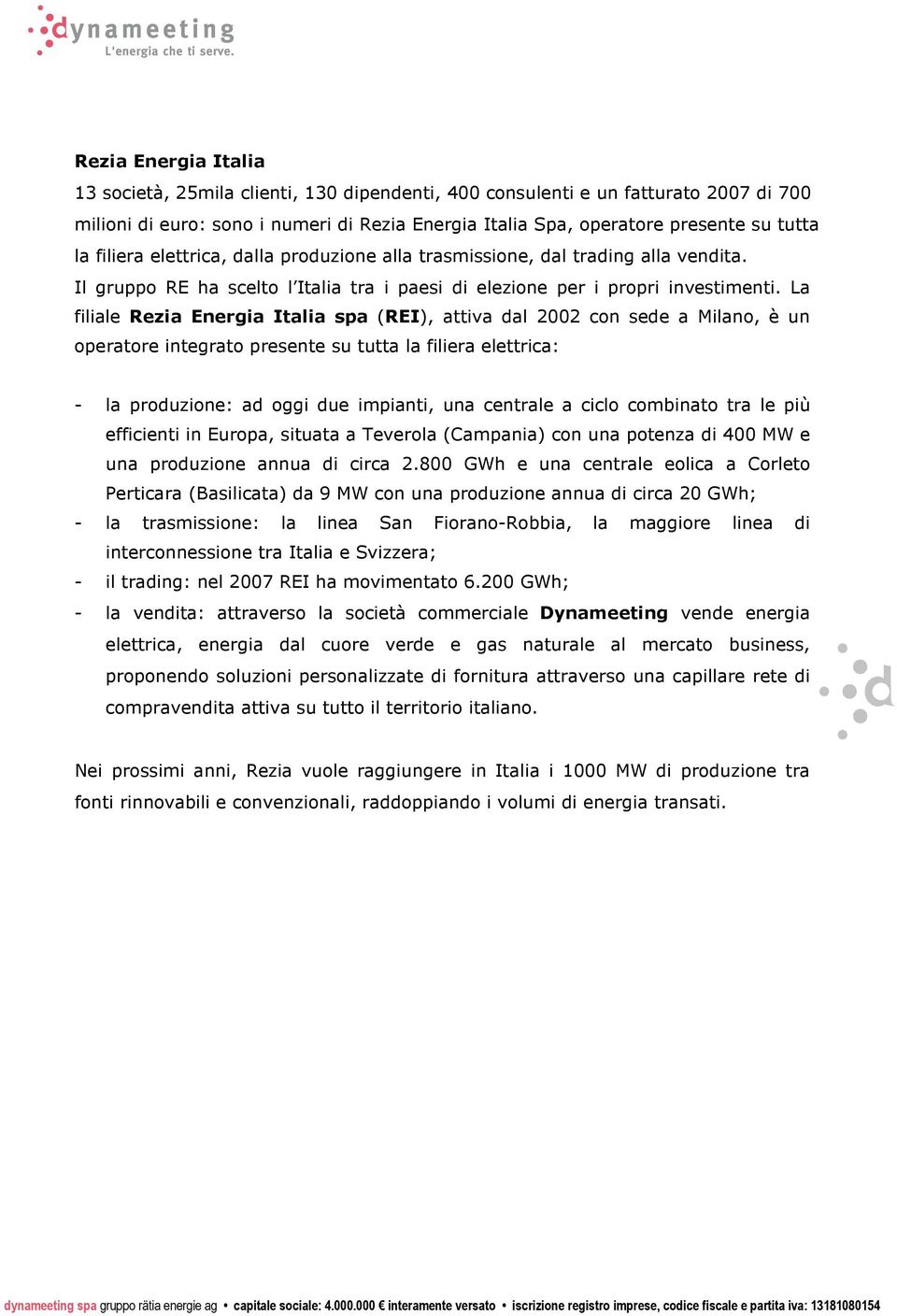 La filiale Rezia Energia Italia spa (REI), attiva dal 2002 con sede a Milano, è un operatore integrato presente su tutta la filiera elettrica: - la produzione: ad oggi due impianti, una centrale a