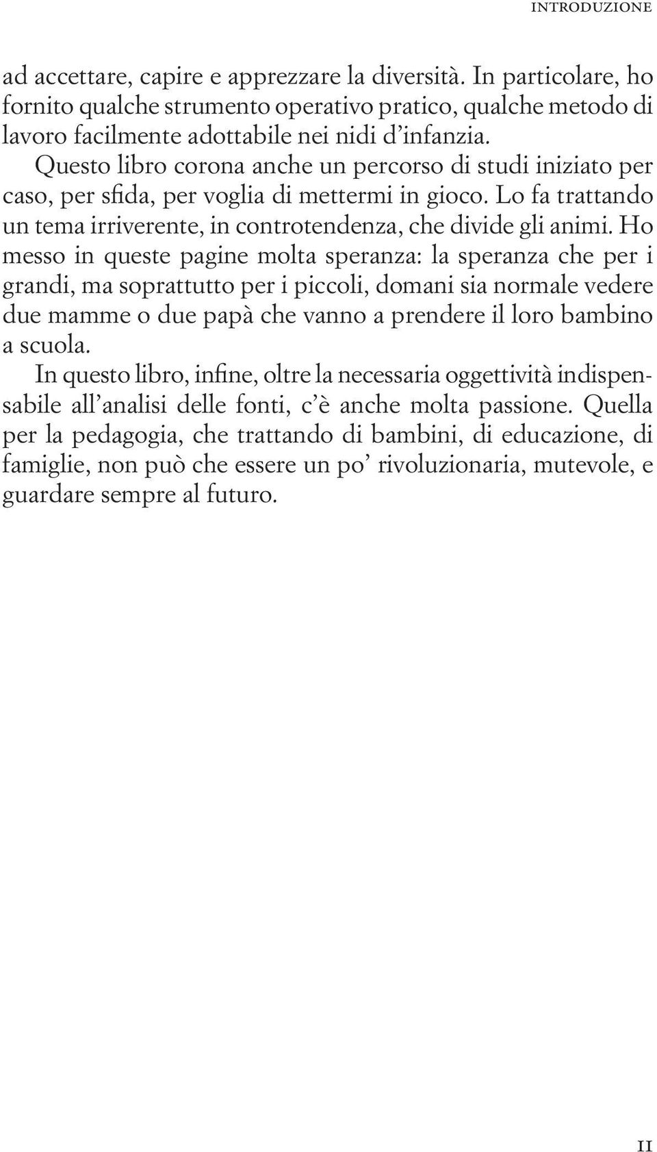 Ho messo in queste pagine molta speranza: la speranza che per i grandi, ma soprattutto per i piccoli, domani sia normale vedere due mamme o due papà che vanno a prendere il loro bambino a scuola.