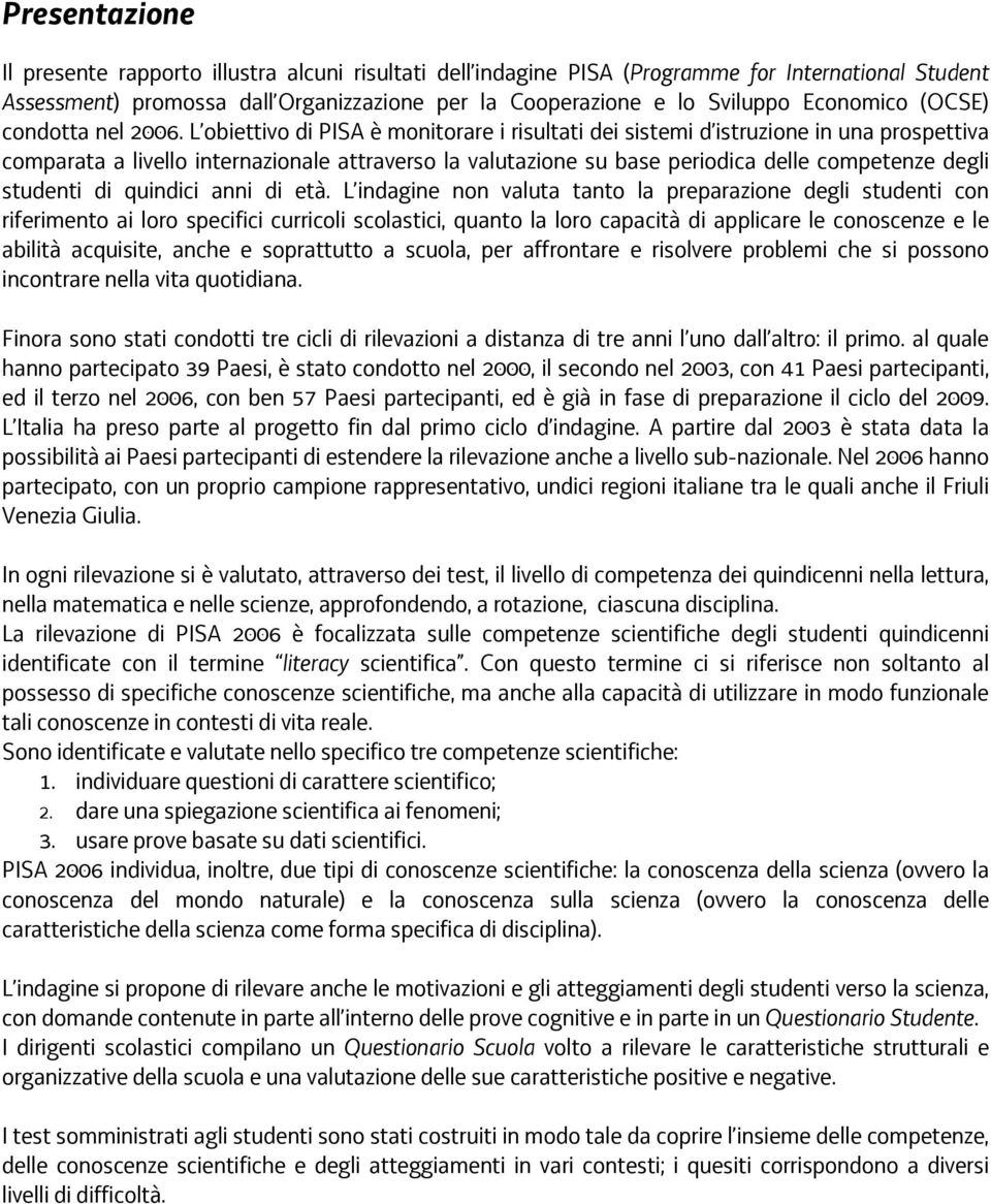 L obiettivo di PISA è monitorare i risultati dei sistemi d istruzione in una prospettiva comparata a livello internazionale attraverso la valutazione su base periodica delle competenze degli studenti