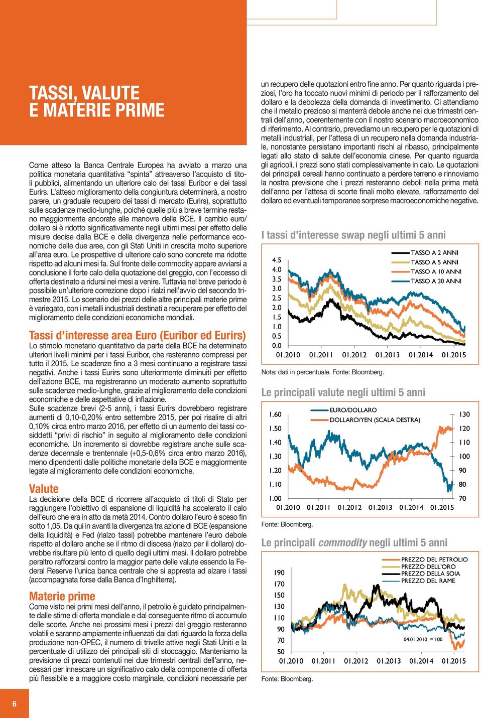 L atteso miglioramento della congiuntura determinerà, a nostro parere, un graduale recupero dei tassi di mercato (Eurirs), soprattutto sulle scadenze medio-lunghe, poiché quelle più a breve termine