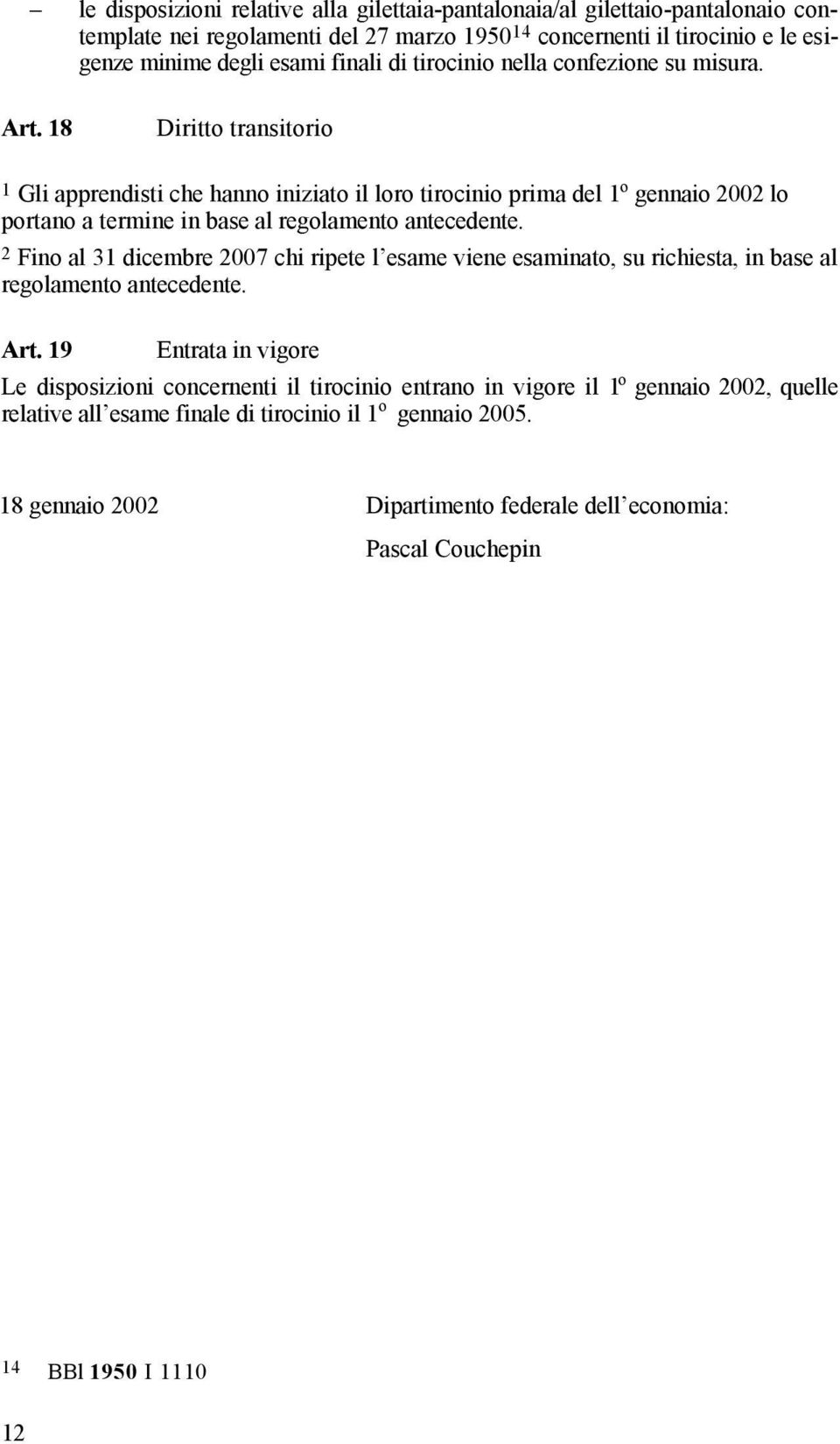 18 Diritto transitorio 1 Gli apprendisti che hanno iniziato il loro tirocinio prima del 1 o gennaio 2002 lo portano a termine in base al regolamento antecedente.