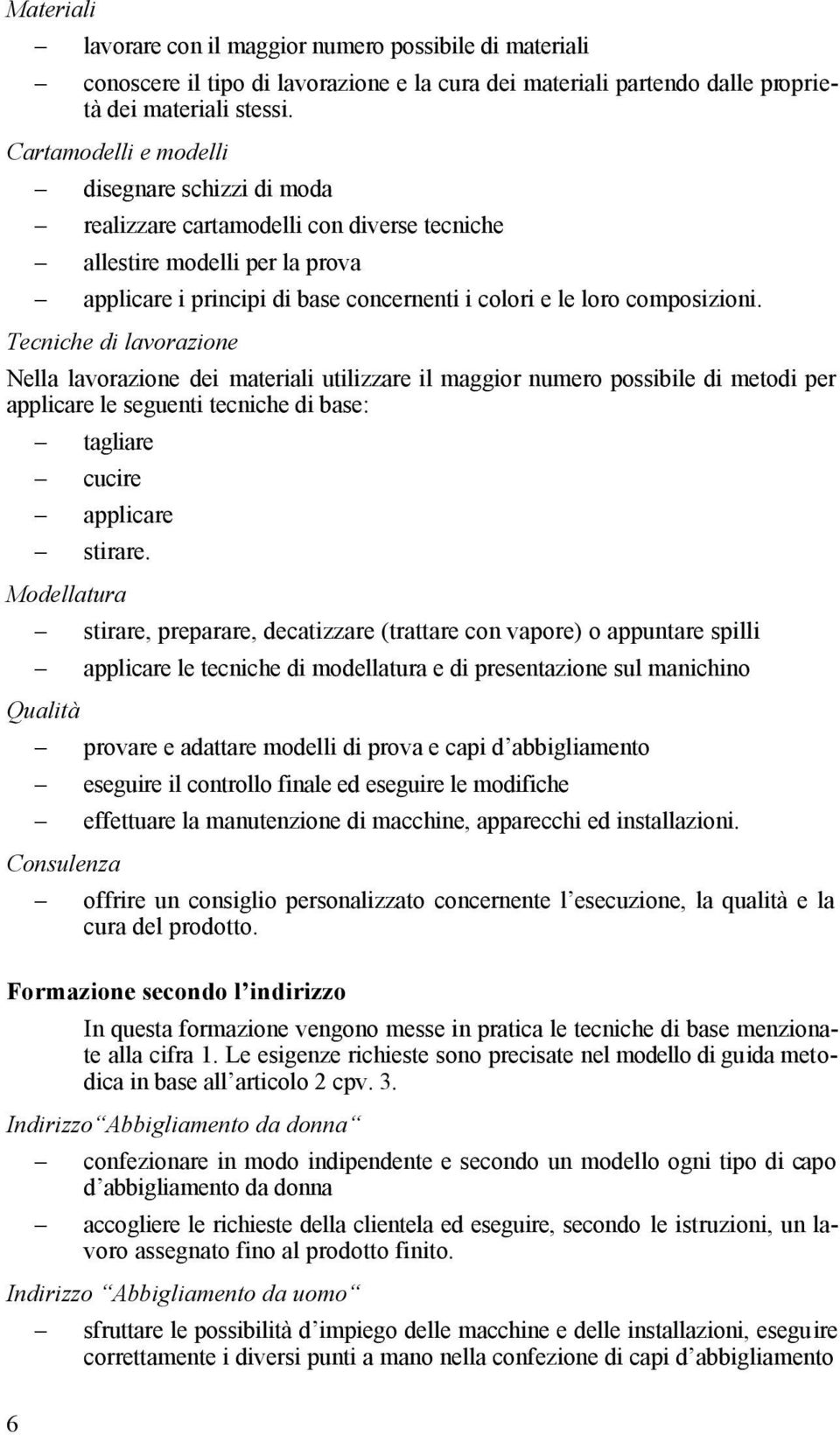 Tecniche di lavorazione Nella lavorazione dei materiali utilizzare il maggior numero possibile di metodi per applicare le seguenti tecniche di base: tagliare cucire applicare stirare.