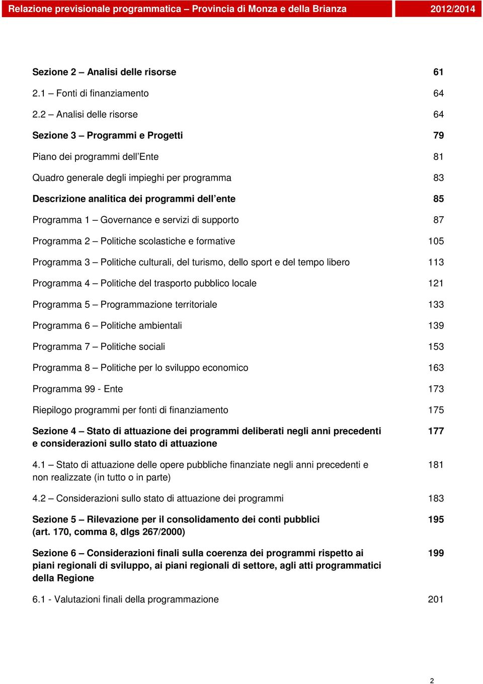 Programma 1 Governance e servizi di supporto 87 Programma 2 Politiche scolastiche e formative 105 Programma 3 Politiche culturali, del turismo, dello sport e del tempo libero 113 Programma 4