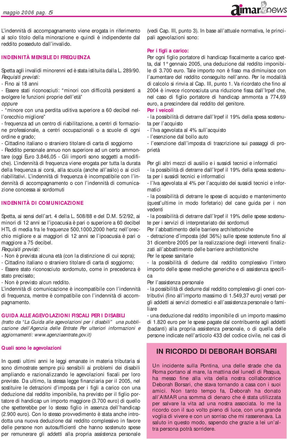 Requisiti previsti: - Fino ai 18 anni - Essere stati riconosciuti: minori con difficoltà persistenti a svolgere le funzioni proprie dell età oppure - minore con una perdita uditiva superiore a 60