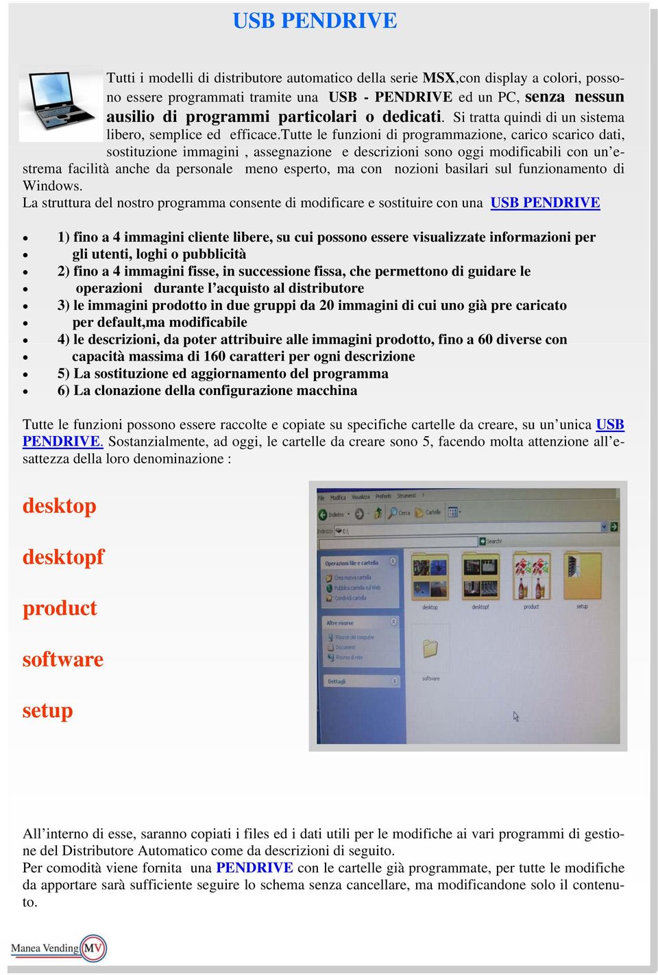 tutte le funzioni di programmazione, carico scarico dati, sostituzione immagini, assegnazione e descrizioni sono oggi modificabili con un estrema facilità anche da personale meno esperto, ma con