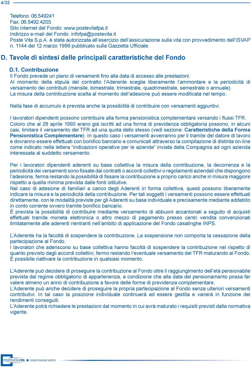 Tavole di sintesi delle principali caratteristiche del Fondo D.1. Contribuzione Il Fondo prevede un piano di versamenti fino alla data di accesso alle prestazioni.