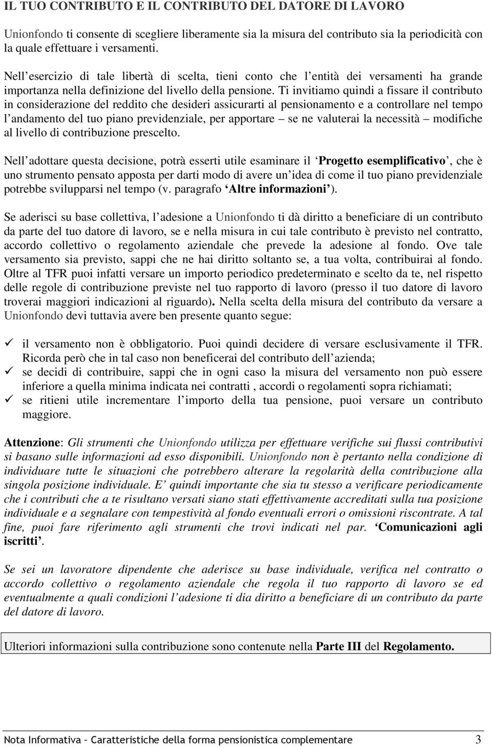 Ti invitiamo quindi a fissare il contributo in considerazione del reddito che desideri assicurarti al pensionamento e a controllare nel tempo l andamento del tuo piano previdenziale, per apportare se