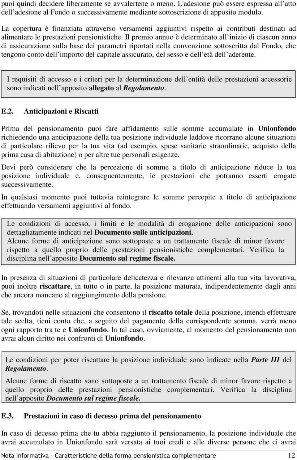 Il premio annuo è determinato all inizio di ciascun anno di assicurazione sulla base dei parametri riportati nella convenzione sottoscritta dal Fondo, che tengono conto dell importo del capitale