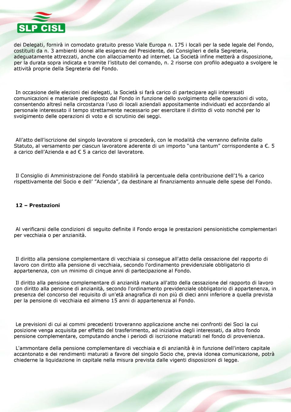 La Società infine metterà a disposizione, per la durata sopra indicata e tramite l istituto del comando, n. 2 risorse con profilo adeguato a svolgere le attività proprie della Segreteria del Fondo.