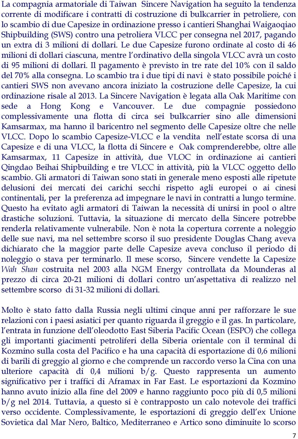 Le due Capesize furono ordinate al costo di 46 milioni di dollari ciascuna, mentre l ordinativo della singola VLCC avrà un costo di 95 milioni di dollari.