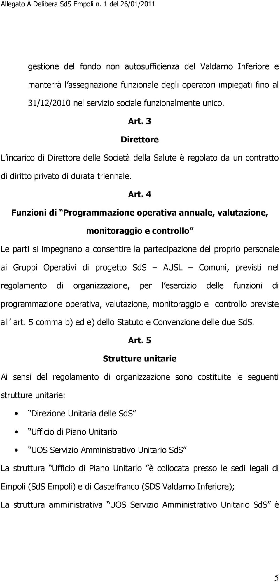 4 Funzioni di Programmazione operativa annuale, valutazione, monitoraggio e controllo Le parti si impegnano a consentire la partecipazione del proprio personale ai Gruppi Operativi di progetto SdS