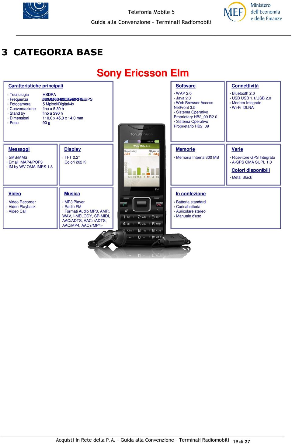 0 Java 2.0 Web Browser Access NetFront 3.5 Sistema Operativo Proprietary HB2_09 R2.0 Sistema Operativo Proprietario HB2_09 Bluetooth 2.0 USB USB 1.1/USB 2.