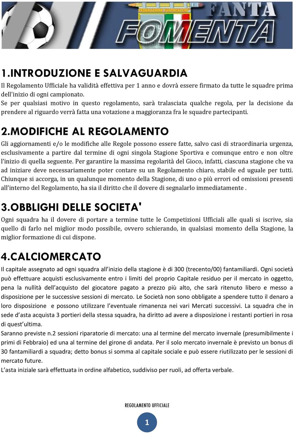 MODIFICHE AL REGOLAMENTO Gli aggiornamenti e/o le modifiche alle Regole possono essere fatte, salvo casi di straordinaria urgenza, esclusivamente a partire dal termine di ogni singola Stagione