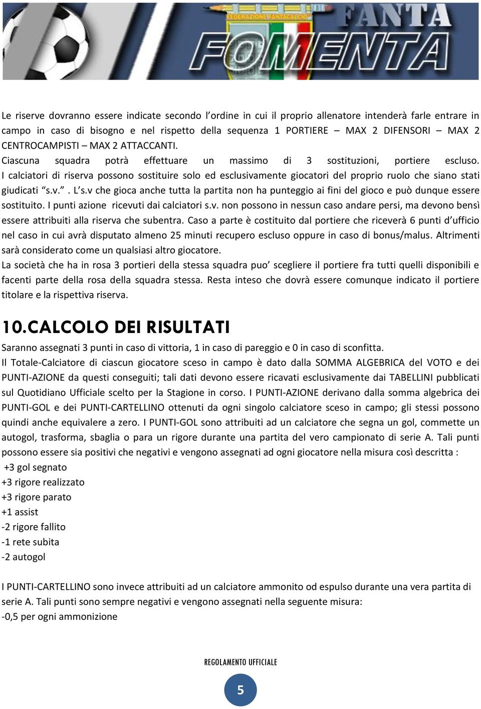 I calciatori di riserva possono sostituire solo ed esclusivamente giocatori del proprio ruolo che siano stati giudicati s.v.. L s.