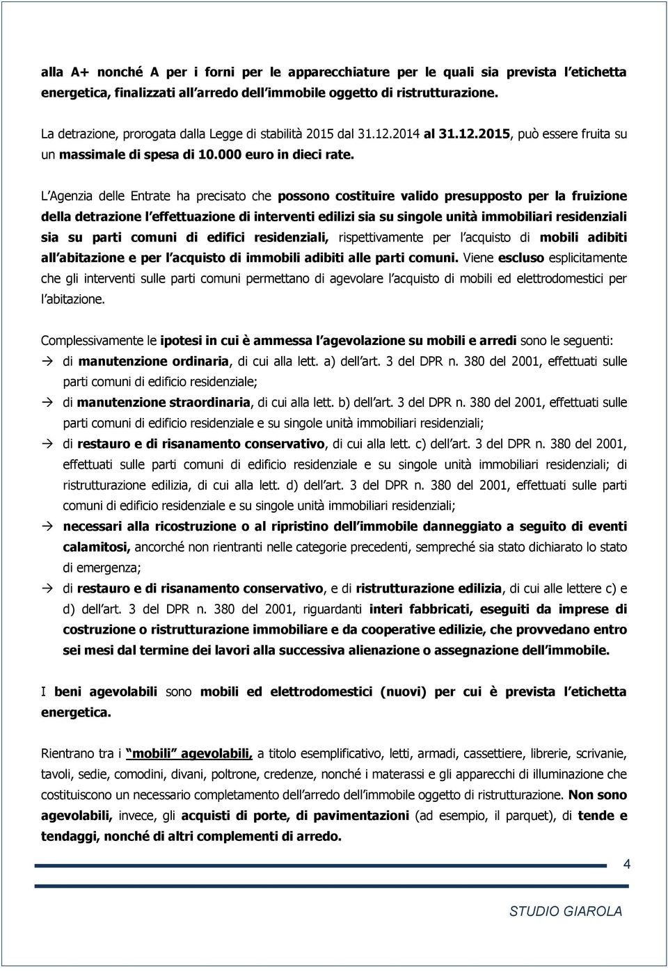 L Agenzia delle Entrate ha precisato che possono costituire valido presupposto per la fruizione della detrazione l effettuazione di interventi edilizi sia su singole unità immobiliari residenziali