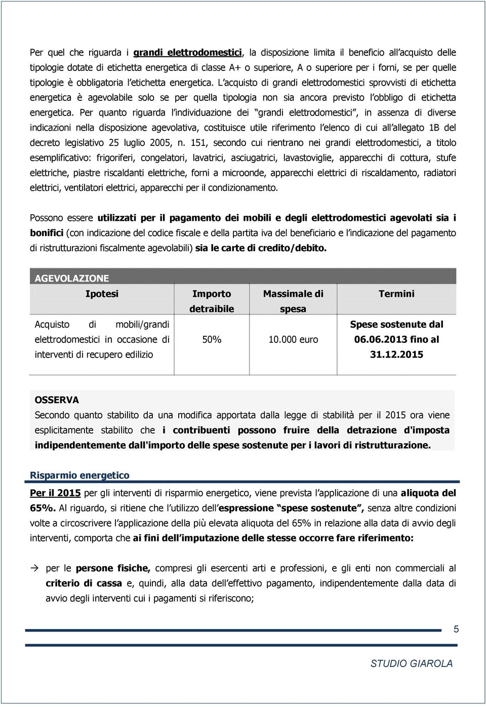 L acquisto di grandi elettrodomestici sprovvisti di etichetta energetica è agevolabile solo se per quella tipologia non sia ancora previsto l obbligo di etichetta energetica.