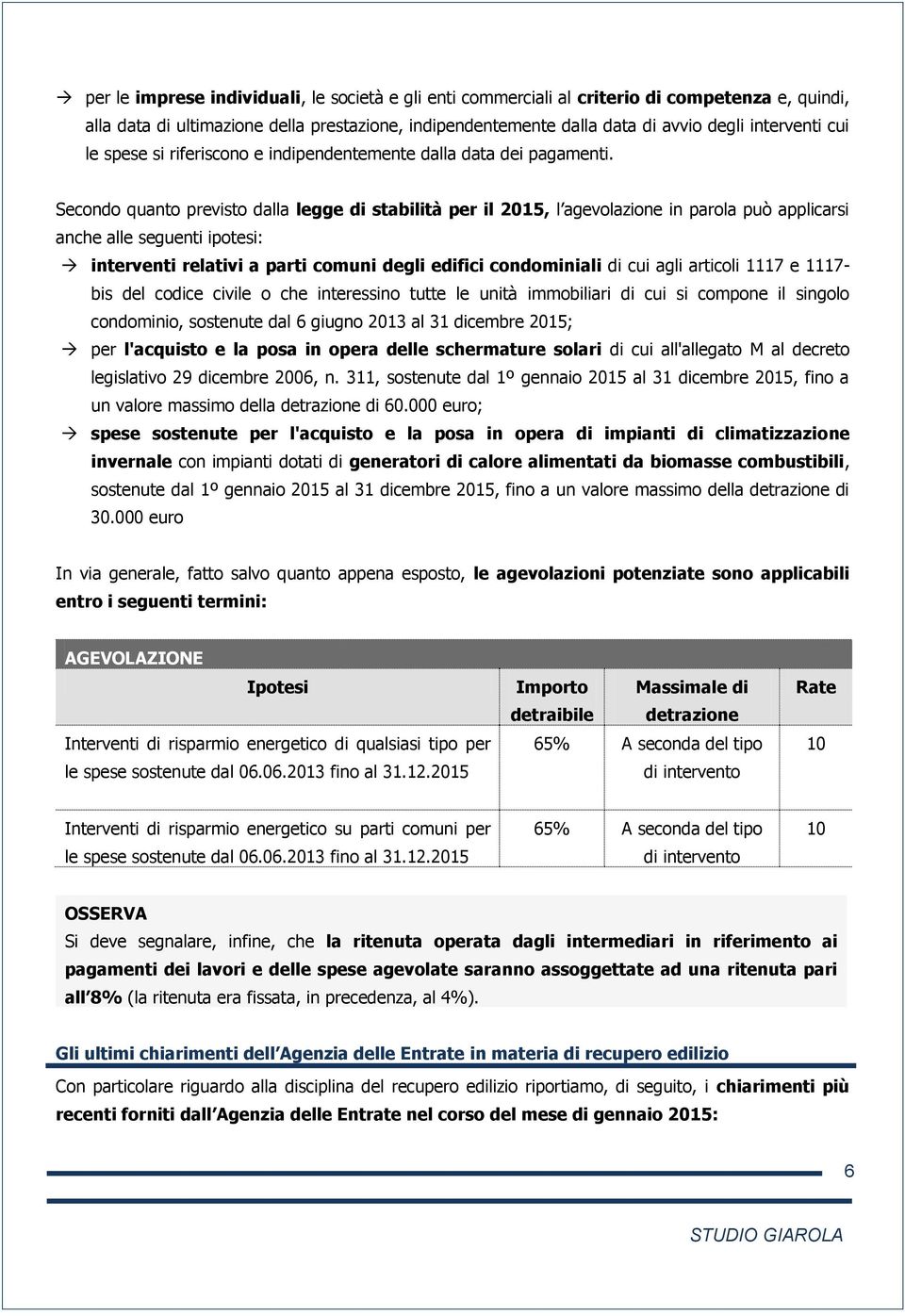 Secondo quanto previsto dalla legge di stabilità per il 2015, l agevolazione in parola può applicarsi anche alle seguenti ipotesi: interventi relativi a parti comuni degli edifici condominiali di cui