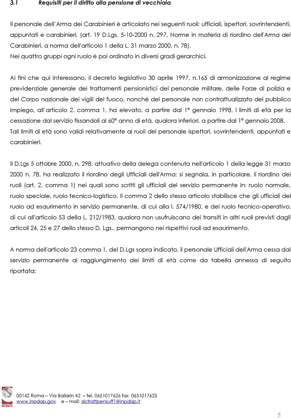 Nei quattro gruppi ogni ruolo è poi ordinato in diversi gradi gerarchici. Ai fini che qui interessano, il decreto legislativo 30 aprile 1997, n.