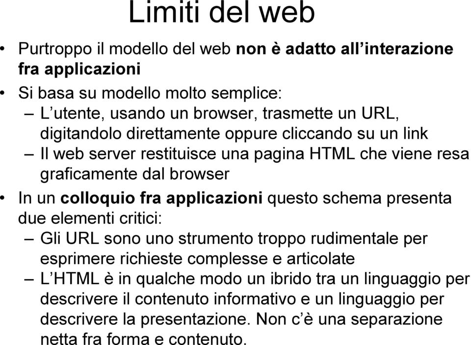 applicazioni questo schema presenta due elementi critici: Gli URL sono uno strumento troppo rudimentale per esprimere richieste complesse e articolate L HTML è in