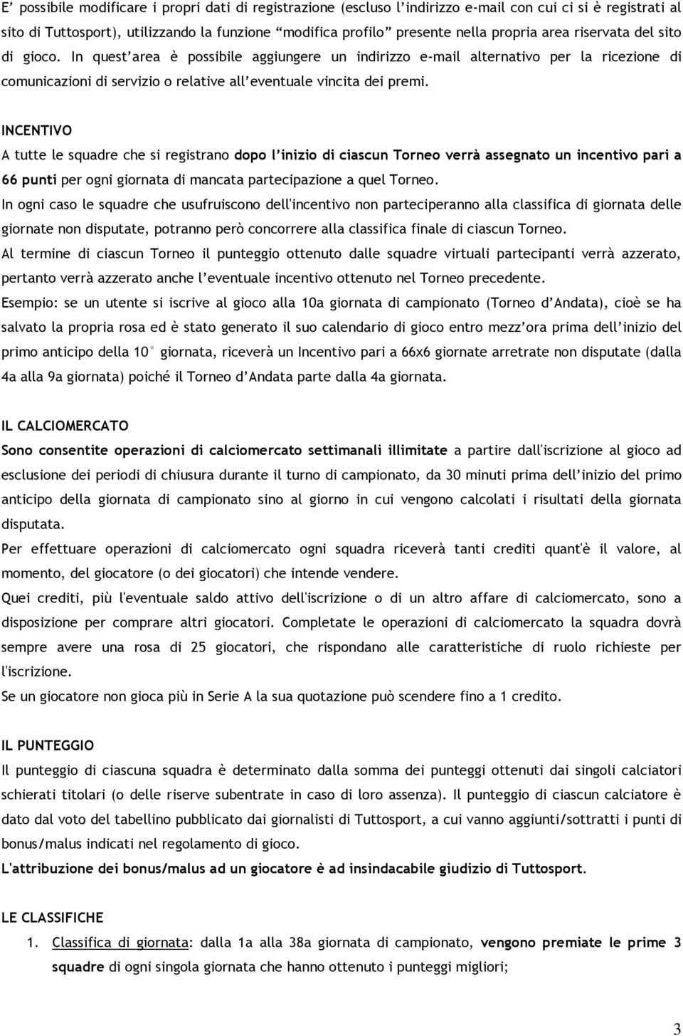 INCENTIVO A tutte le squadre che si registrano dopo l inizio di ciascun Torneo verrà assegnato un incentivo pari a 66 punti per ogni giornata di mancata partecipazione a quel Torneo.