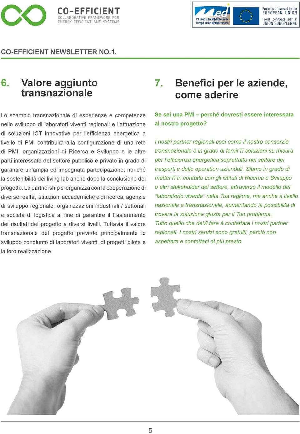 energetica a livello di PMI contribuirà alla configurazione di una rete di PMI, organizzazioni di Ricerca e Sviluppo e le altre parti interessate del settore pubblico e privato in grado di garantire