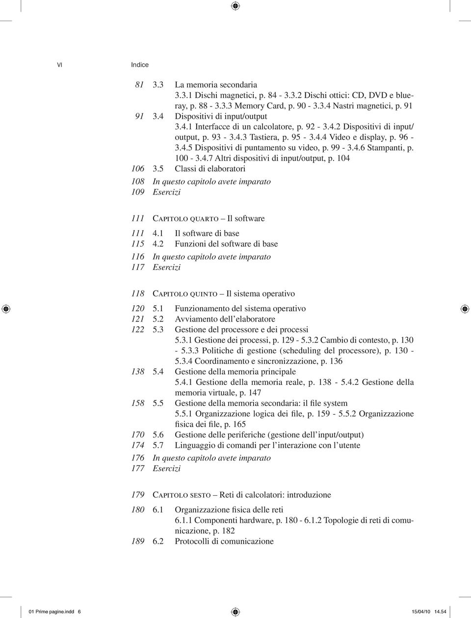 99-3.4.6 Stampanti, p. 100-3.4.7 Altri dispositivi di input/output, p. 104 106 3.5 Classi di elaboratori 108 In questo capitolo avete imparato 109 Esercizi 111 Capitolo quarto Il software 111 4.